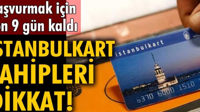 Başvurmak için son 9 gün kaldı: İstanbulkart sahipleri dikkat!