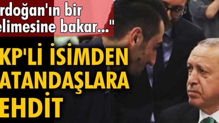 AKP'li isimden vatandaşlara tehdit: Erdoğan'ın bir kelimesine bakar...