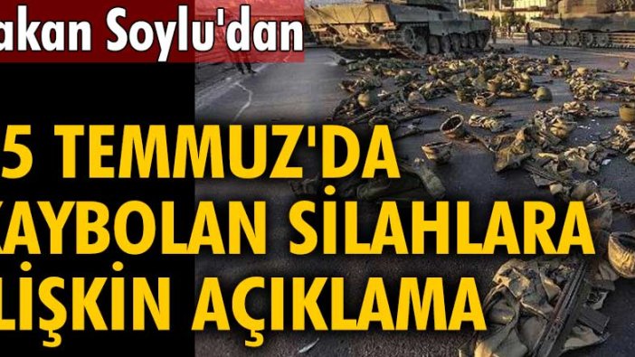 Süleyman Soylu'dan 15 Temmuz'da kaybolan silahlara ilişkin açıklama