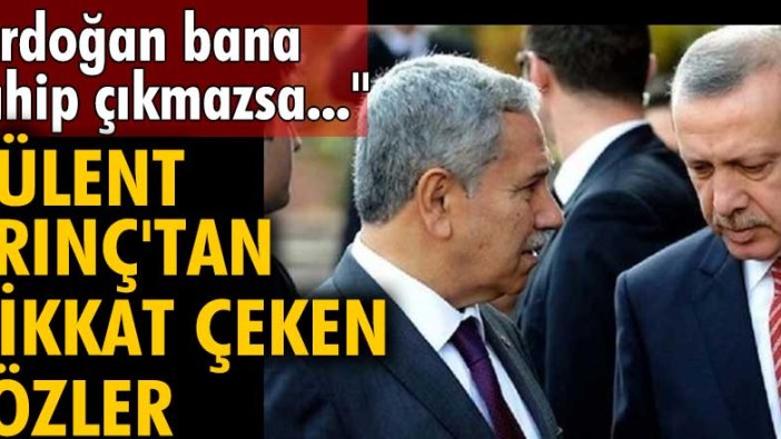 Bülent Arınç'tan dikkat çeken sözler: Erdoğan bana sahip çıkmazsa...