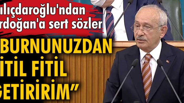 Kılıçdaroğlu'ndan Erdoğan'a sert sözler: Burnunuzdan fitil fitil getiririm