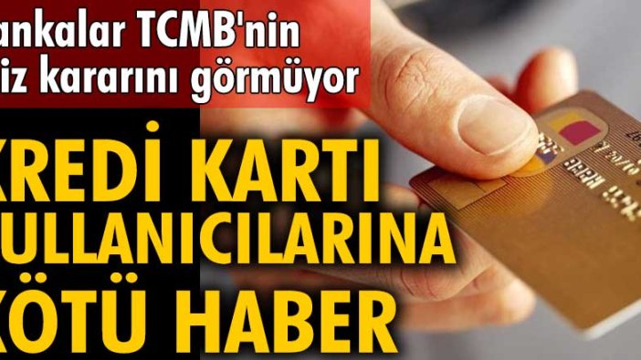 Bankalar TCMB'nin faiz kararını görmüyor: Kredi kartı kullanıcılarına kötü haber!