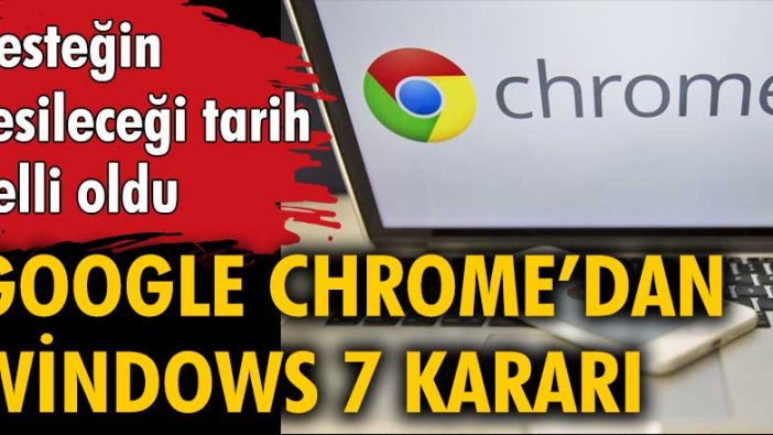 Google Chrome'dan Windows 7 kararı: Desteğin kesileceği tarih belli oldu