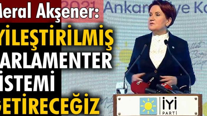 İYİ Parti lideri Meral Akşener: İyileştirilmiş parlamenter sistemi getireceğiz