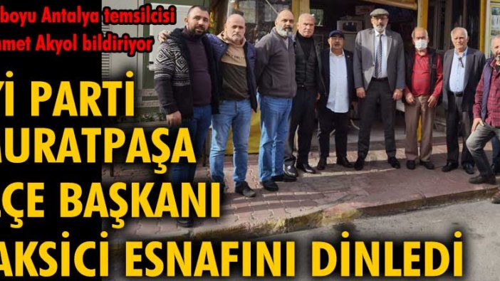 İYİ Parti Muratpaşa İlçe Başkanı Semih Tayfur, taksici esnafını dinledi
