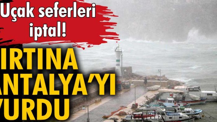 Fırtına Antalya'yı vurdu! Uçak seferleri iptal