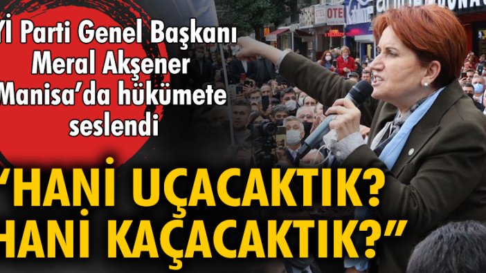 İYİ Parti Genel Başkanı Meral Akşener Manisa'da hükümete seslendi: Hani uçacaktık, hani kaçacaktık