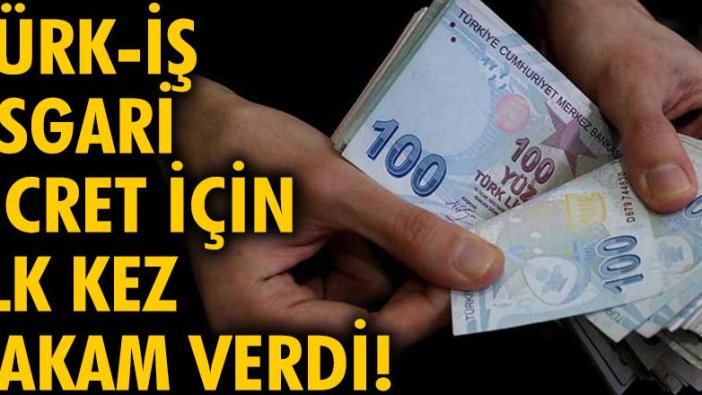 Türk-İş asgari ücret için ilk kez rakam verdi!