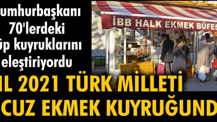 Cumhurbaşkanı 70'lerdeki tüp kuyruklarını eleştiriyordu. Yıl 2021 Türk Milleti ucuz ekmek kuyruğunda