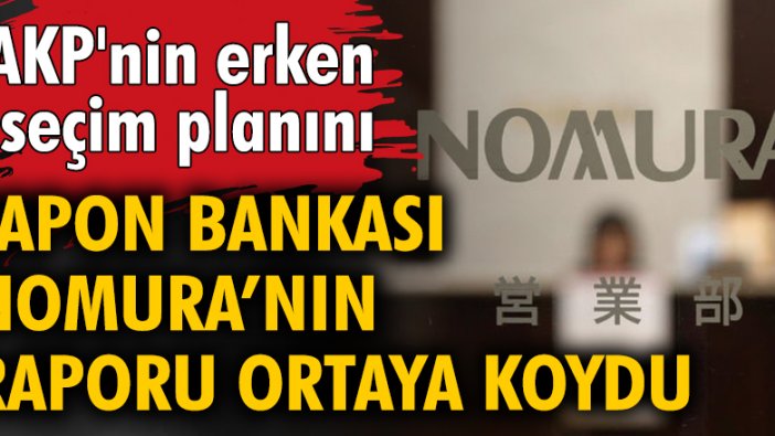 AKP'nin erken seçim planını Japon bankası Nomura'nın raporu ortaya koydu