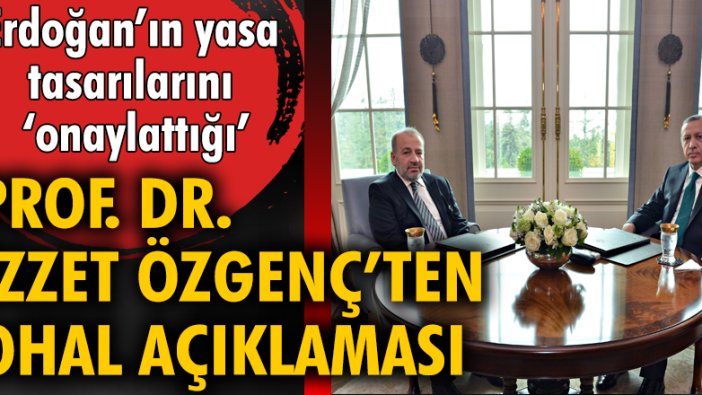 Erdoğan'ın yasa tasarılarını 'onaylattığı' Prof. Dr. İzzet Özgenç'ten OHAL açıklaması