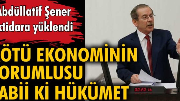 Abdüllatif Şener iktidara yüklendi: Kötü ekonominin sorumlusu mevcut hükümettir