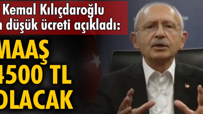 Kemal Kılıçdaroğlu en düşük ücreti açıkladı: Maaş 4500 TL olacak