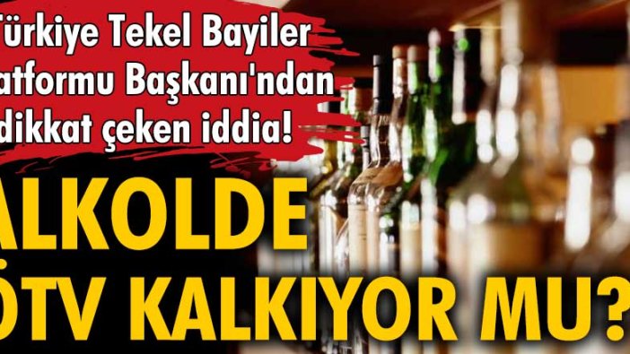 Alkolde ÖTV kalkıyor mu? Türkiye Tekel Bayiler Platformu Başkanı'ndan dikkat çeken iddia!
