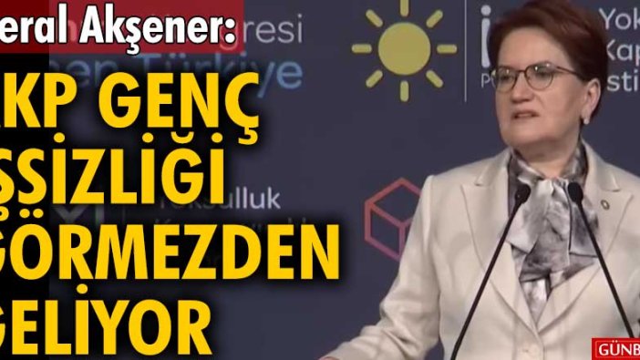Son dakika | Meral Akşener: AKP işsizliği görmezden geliyor